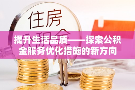 景东提升生活品质——探索公积金服务优化措施的新方向