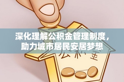 景东深化理解公积金管理制度，助力城市居民安居梦想