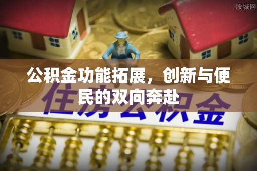 景东公积金功能拓展，创新与便民的双向奔赴