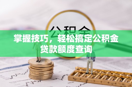 景东掌握技巧，轻松搞定公积金贷款额度查询