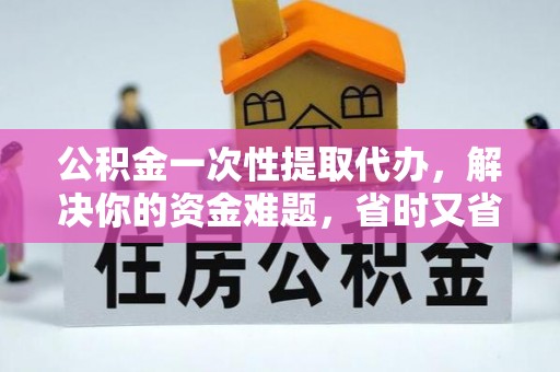 景东公积金一次性提取代办，解决你的资金难题，省时又省心