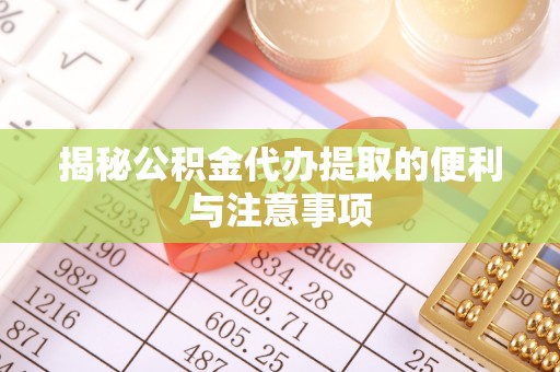 景东揭秘公积金代办提取的便利与注意事项
