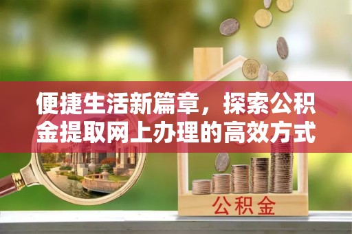 景东便捷生活新篇章，探索公积金提取网上办理的高效方式