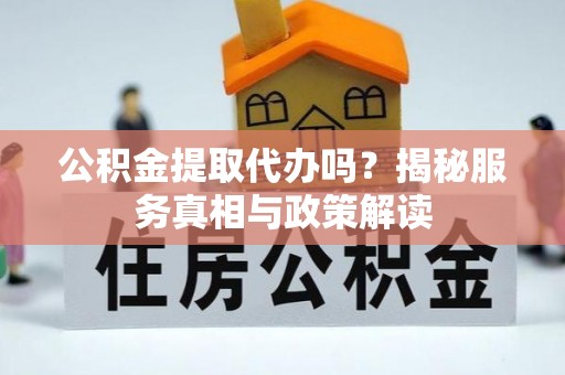 景东公积金提取代办吗？揭秘服务真相与政策解读