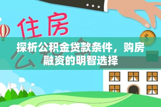 景东探析公积金贷款条件，购房融资的明智选择
