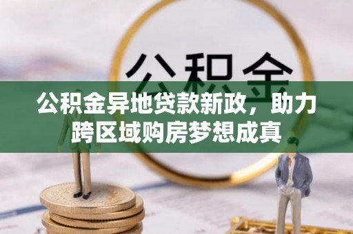 景东公积金异地贷款新政，助力跨区域购房梦想成真