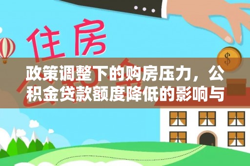 景东政策调整下的购房压力，公积金贷款额度降低的影响与应对策略