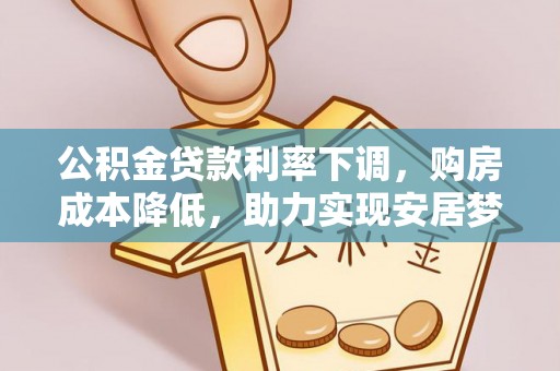 景东公积金贷款利率下调，购房成本降低，助力实现安居梦想
