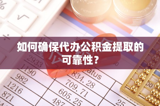 景东如何确保代办公积金提取的可靠性？