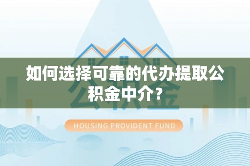 景东如何选择可靠的代办提取公积金中介？