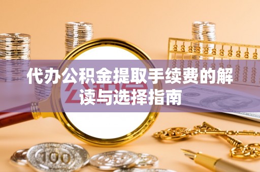 景东代办公积金提取手续费的解读与选择指南