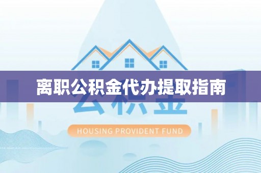 景东离职公积金代办提取指南