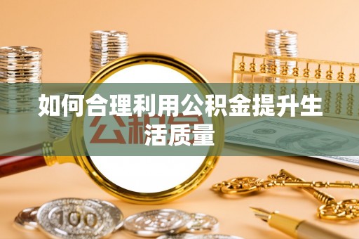 景东如何合理利用公积金提升生活质量