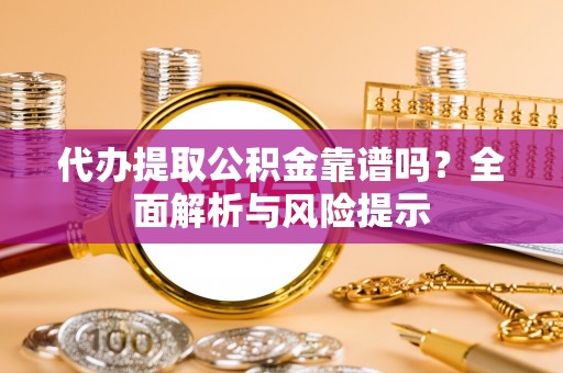 景东代办提取公积金靠谱吗？全面解析与风险提示